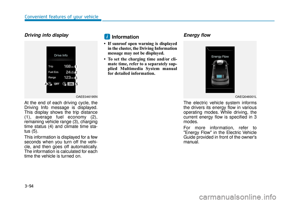Hyundai Ioniq Electric 2019 Owners Manual Driving info display
At the end of each driving cycle, the
Driving Info message is displayed.
This display shows the trip distance
(1), average fuel economy (2),
remaining vehicle range (3), charging
Hyundai Ioniq Electric 2019 Owners Manual Driving info display
At the end of each driving cycle, the
Driving Info message is displayed.
This display shows the trip distance
(1), average fuel economy (2),
remaining vehicle range (3), charging