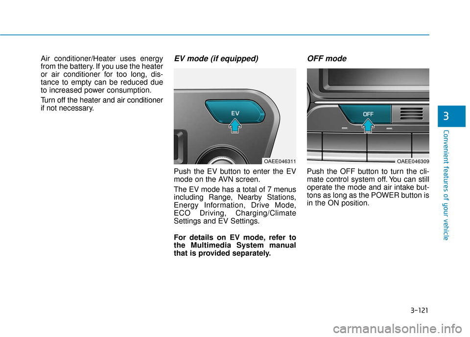 Hyundai Ioniq Electric 2019  Owners Manual 3-121
Convenient features of your vehicle
3
Air conditioner/Heater uses energy
from the battery. If you use the heater
or air conditioner for too long, dis-
tance to empty can be reduced due
to increa