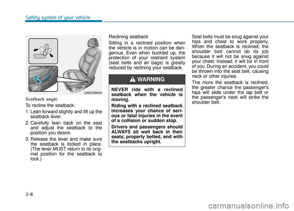 Hyundai Ioniq Electric 2019 Owners Manual 2-8
Seatback angle
To recline the seatback:
1. Lean forward slightly and lift up theseatback lever.
2. Carefully lean back on the seat and adjust the seatback to the
position you desire.
3. Release t Hyundai Ioniq Electric 2019 Owners Manual 2-8
Seatback angle
To recline the seatback:
1. Lean forward slightly and lift up theseatback lever.
2. Carefully lean back on the seat and adjust the seatback to the
position you desire.
3. Release t