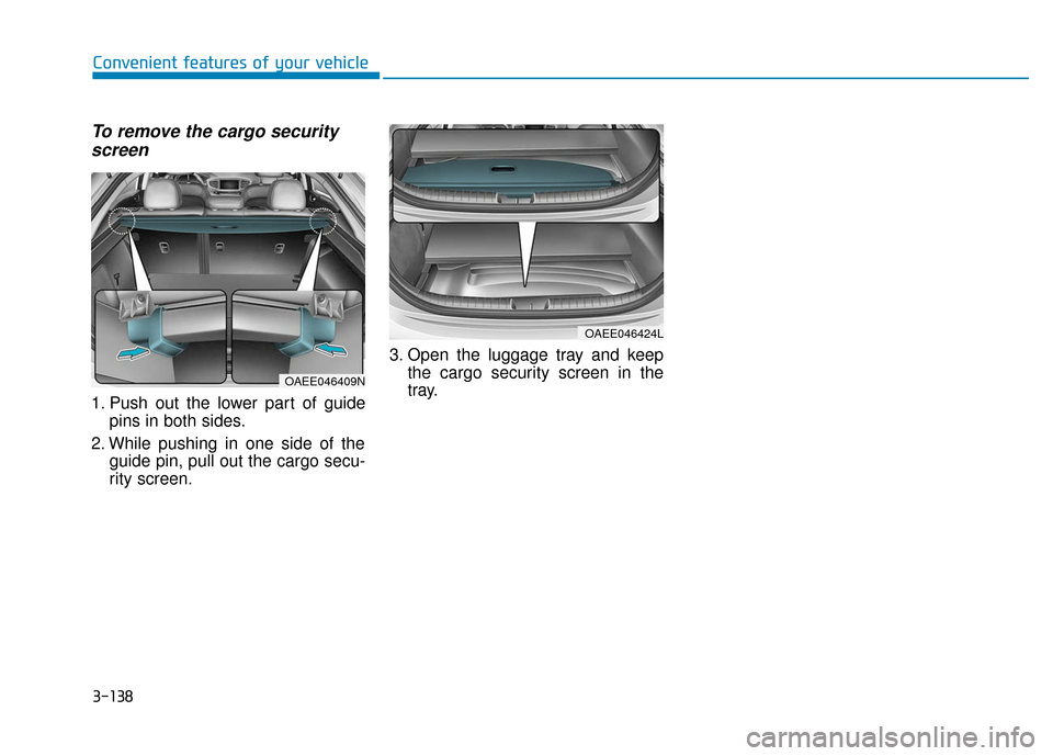 Hyundai Ioniq Electric 2019  Owners Manual To remove the cargo securityscreen
1. Push out the lower part of guide
pins in both sides.
2. While pushing in one side of the guide pin, pull out the cargo secu-
rity screen. 3. Open the luggage tray