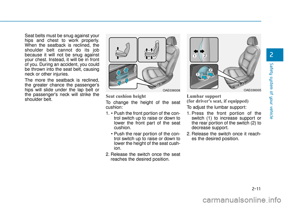 Hyundai Ioniq Electric 2019 Owners Manual 2-11
Safety system of your vehicle
2
Seat belts must be snug against your
hips and chest to work properly.
When the seatback is reclined, the
shoulder belt cannot do its job
because it will not be snu Hyundai Ioniq Electric 2019 Owners Manual 2-11
Safety system of your vehicle
2
Seat belts must be snug against your
hips and chest to work properly.
When the seatback is reclined, the
shoulder belt cannot do its job
because it will not be snu