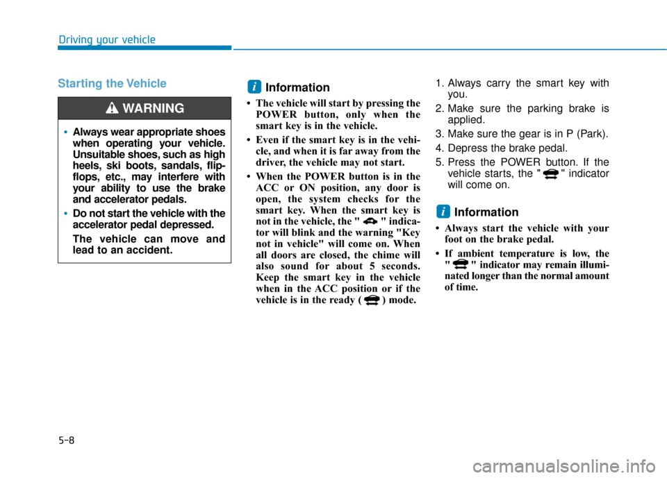 Hyundai Ioniq Electric 2019 Owners Manual 5-8
Driving your vehicle
Starting the VehicleInformation
• The vehicle will start by pressing the
POWER button, only when the
smart key is in the vehicle.
• Even if the smart key is in the vehi- Hyundai Ioniq Electric 2019 Owners Manual 5-8
Driving your vehicle
Starting the VehicleInformation
• The vehicle will start by pressing the
POWER button, only when the
smart key is in the vehicle.
• Even if the smart key is in the vehi-