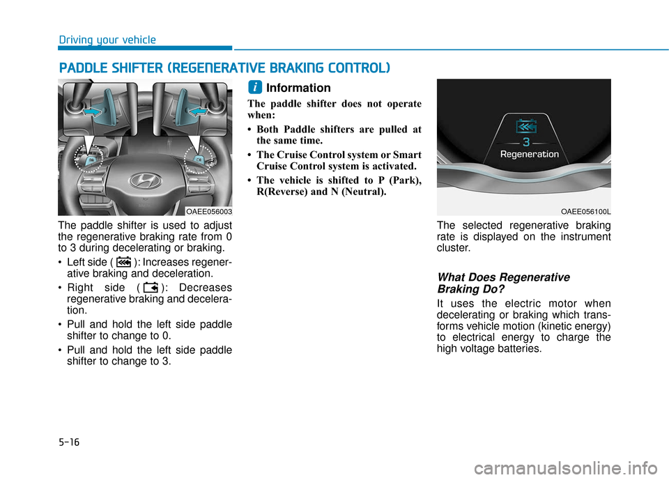 Hyundai Ioniq Electric 2019 Owners Manual 5-16
Driving your vehicle
The paddle shifter is used to adjust
the regenerative braking rate from 0
to 3 during decelerating or braking.
Left side ( ): Increases regener- ative braking and decelerati Hyundai Ioniq Electric 2019 Owners Manual 5-16
Driving your vehicle
The paddle shifter is used to adjust
the regenerative braking rate from 0
to 3 during decelerating or braking.
Left side ( ): Increases regener- ative braking and decelerati