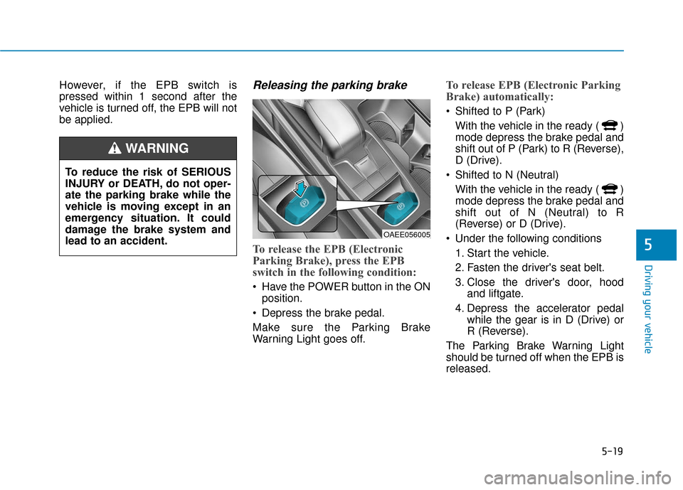 Hyundai Ioniq Electric 2019 Owners Manual 5-19
Driving your vehicle
5
However, if the EPB switch is
pressed within 1 second after the
vehicle is turned off, the EPB will not
be applied.Releasing the parking brake
To release the EPB (Electroni Hyundai Ioniq Electric 2019 Owners Manual 5-19
Driving your vehicle
5
However, if the EPB switch is
pressed within 1 second after the
vehicle is turned off, the EPB will not
be applied.Releasing the parking brake
To release the EPB (Electroni