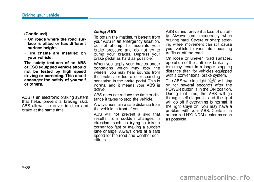 Hyundai Ioniq Electric 2019 Owners Manual 5-28
Driving your vehicle
ABS is an electronic braking system
that helps prevent a braking skid.
ABS allows the driver to steer and
brake at the same time.
Using ABS
To obtain the maximum benefit fr Hyundai Ioniq Electric 2019 Owners Manual 5-28
Driving your vehicle
ABS is an electronic braking system
that helps prevent a braking skid.
ABS allows the driver to steer and
brake at the same time.
Using ABS
To obtain the maximum benefit fr