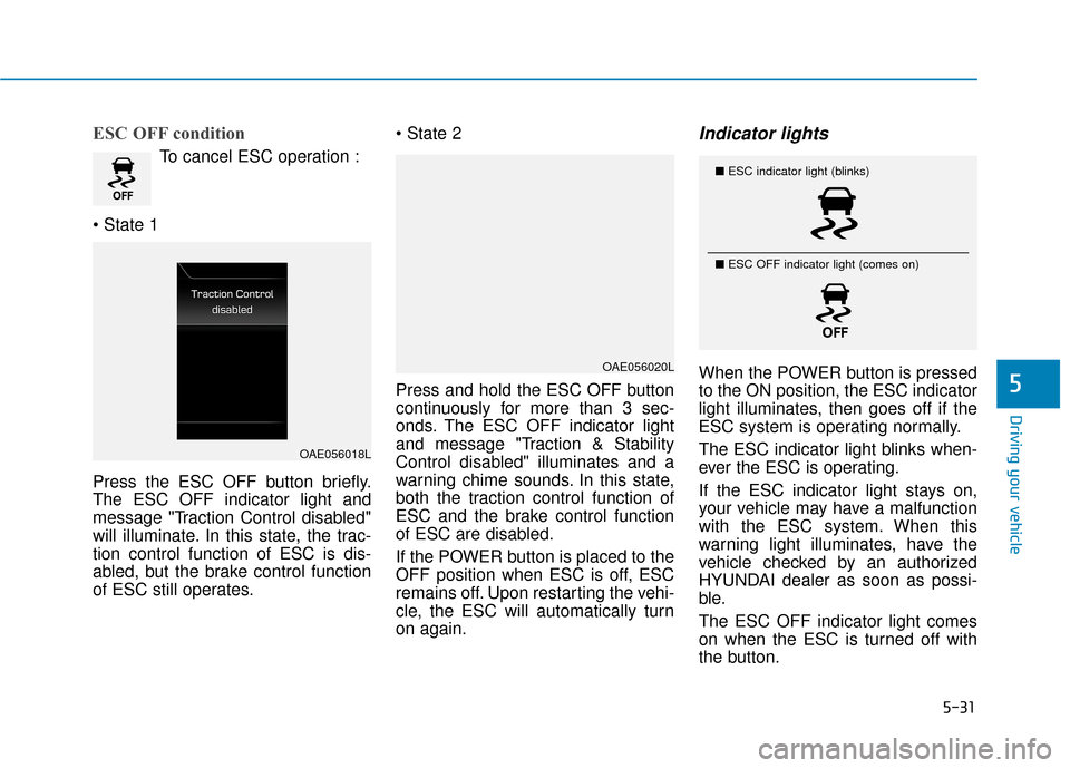 Hyundai Ioniq Electric 2019 Owners Manual 5-31
Driving your vehicle
5
ESC OFF condition
To cancel ESC operation :
Press the ESC OFF button briefly.
The ESC OFF indicator light and
message "Traction Control disabled"
will illuminate. In this Hyundai Ioniq Electric 2019 Owners Manual 5-31
Driving your vehicle
5
ESC OFF condition
To cancel ESC operation :
Press the ESC OFF button briefly.
The ESC OFF indicator light and
message "Traction Control disabled"
will illuminate. In this