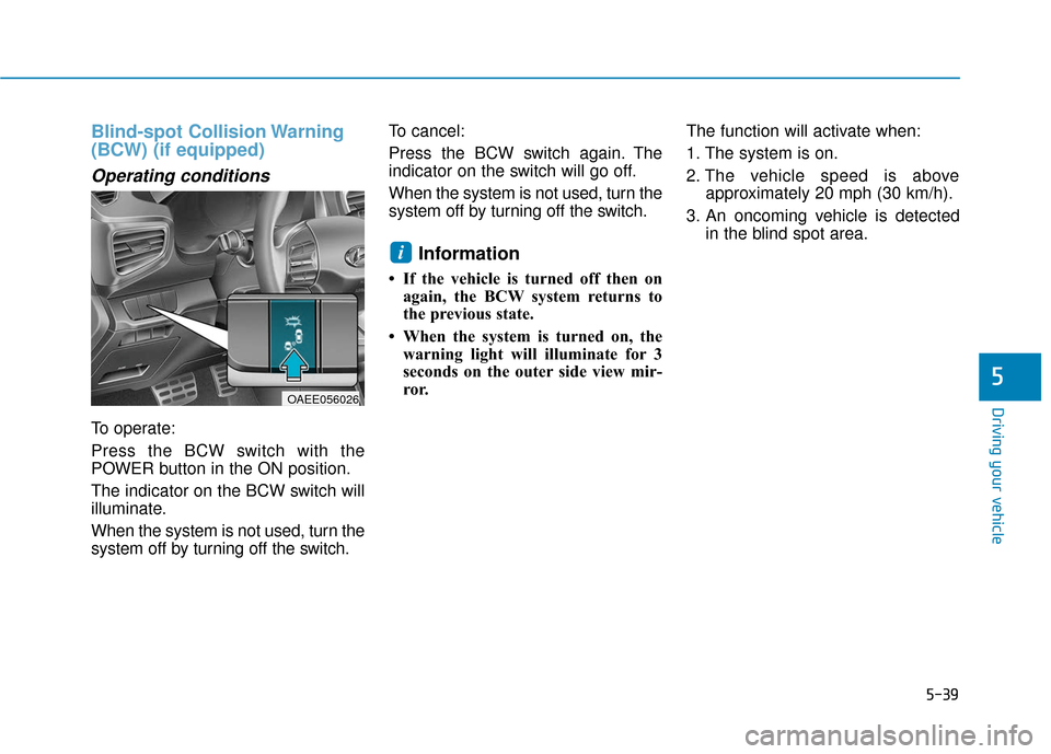 Hyundai Ioniq Electric 2019  Owners Manual 5-39
Driving your vehicle
5
Blind-spot Collision Warning
(BCW) (if equipped)
Operating conditions
To operate:
Press the BCW switch with the
POWER button in the ON position.
The indicator on the BCW sw