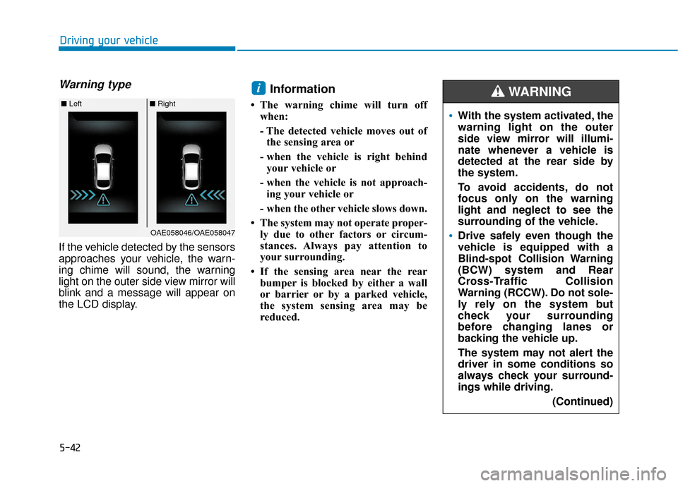 Hyundai Ioniq Electric 2019 Owners Manual 5-42
Driving your vehicle
Warning type
If the vehicle detected by the sensors
approaches your vehicle, the warn-
ing chime will sound, the warning
light on the outer side view mirror will
blink and a Hyundai Ioniq Electric 2019 Owners Manual 5-42
Driving your vehicle
Warning type
If the vehicle detected by the sensors
approaches your vehicle, the warn-
ing chime will sound, the warning
light on the outer side view mirror will
blink and a
