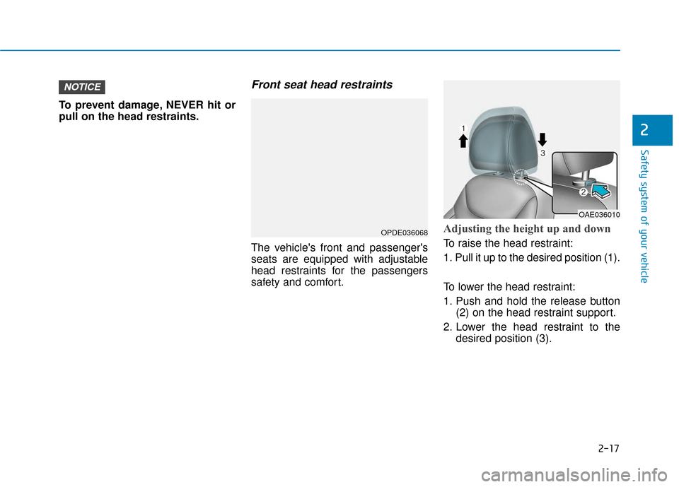 Hyundai Ioniq Electric 2019  Owners Manual 2-17
Safety system of your vehicle
2
To prevent damage, NEVER hit or
pull on the head restraints.
Front seat head restraints
The vehicles front and passengers
seats are equipped with adjustable
head