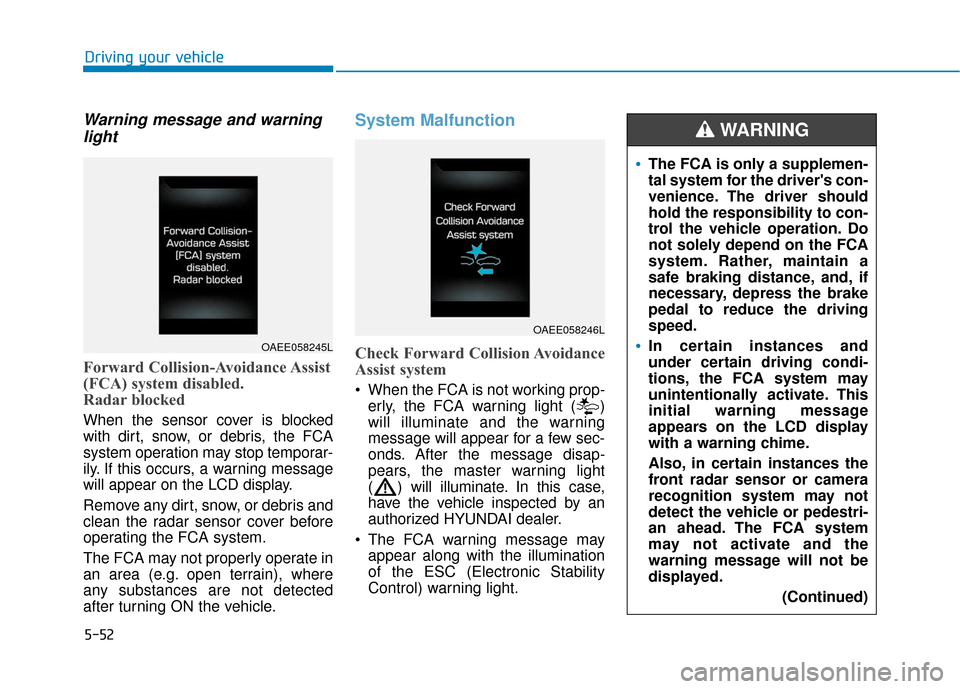 Hyundai Ioniq Electric 2019 Owners Manual 5-52
Driving your vehicle
Warning message and warninglight
Forward Collision-Avoidance Assist
(FCA) system disabled.
Radar blocked
When the sensor cover is blocked
with dirt, snow, or debris, the FCA Hyundai Ioniq Electric 2019 Owners Manual 5-52
Driving your vehicle
Warning message and warninglight
Forward Collision-Avoidance Assist
(FCA) system disabled.
Radar blocked
When the sensor cover is blocked
with dirt, snow, or debris, the FCA