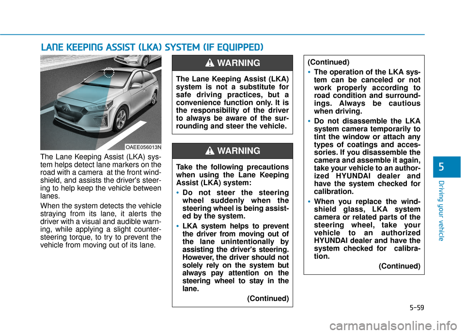Hyundai Ioniq Electric 2019 Owners Manual 5-59
Driving your vehicle
5
The Lane Keeping Assist (LKA) sys-
tem helps detect lane markers on the
road with a camera at the front wind-
shield, and assists the drivers steer-
ing to help keep the Hyundai Ioniq Electric 2019 Owners Manual 5-59
Driving your vehicle
5
The Lane Keeping Assist (LKA) sys-
tem helps detect lane markers on the
road with a camera at the front wind-
shield, and assists the drivers steer-
ing to help keep the