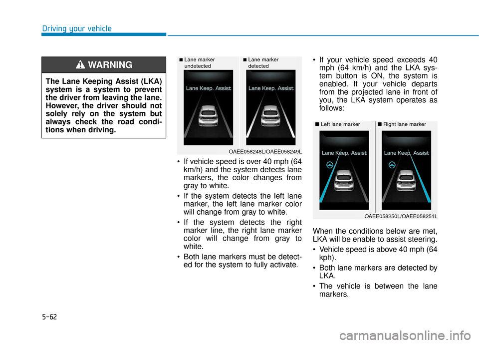 Hyundai Ioniq Electric 2019 Owners Manual 5-62
If vehicle speed is over 40 mph (64km/h) and the system detects lane
markers, the color changes from
gray to white.
If the system detects the left lane marker, the left lane marker color
will c Hyundai Ioniq Electric 2019 Owners Manual 5-62
If vehicle speed is over 40 mph (64km/h) and the system detects lane
markers, the color changes from
gray to white.
If the system detects the left lane marker, the left lane marker color
will c