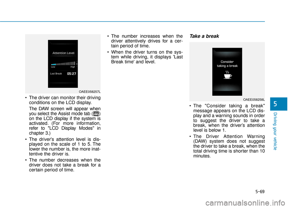 Hyundai Ioniq Electric 2019 Owners Manual 5-69
Driving your vehicle
5
The driver can monitor their drivingconditions on the LCD display.
The DAW screen will appear when
you select the Assist mode tab ( )
on the LCD display if the system is
a Hyundai Ioniq Electric 2019 Owners Manual 5-69
Driving your vehicle
5
The driver can monitor their drivingconditions on the LCD display.
The DAW screen will appear when
you select the Assist mode tab ( )
on the LCD display if the system is
a
