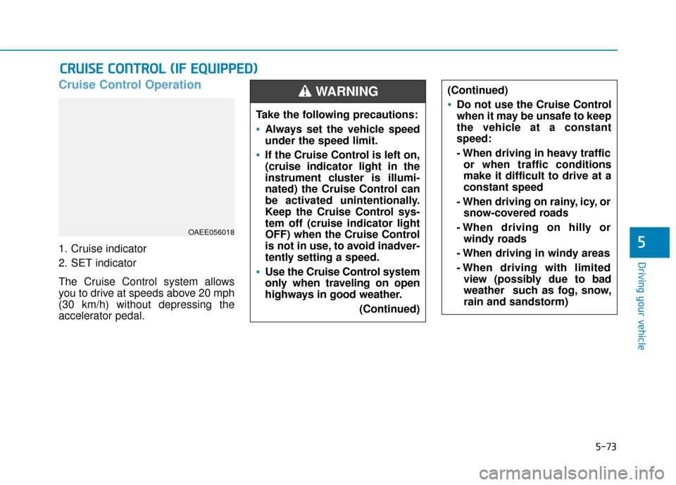 Hyundai Ioniq Electric 2019 Owners Manual 5-73
Driving your vehicle
5
Cruise Control Operation
1. Cruise indicator
2. SET indicator
The Cruise Control system allows
you to drive at speeds above 20 mph
(30 km/h) without depressing the
accelera Hyundai Ioniq Electric 2019 Owners Manual 5-73
Driving your vehicle
5
Cruise Control Operation
1. Cruise indicator
2. SET indicator
The Cruise Control system allows
you to drive at speeds above 20 mph
(30 km/h) without depressing the
accelera