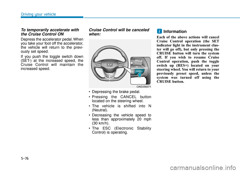 Hyundai Ioniq Electric 2019 Owners Manual 5-76
Driving your vehicle
To temporarily accelerate withthe Cruise Control ON
Depress the accelerator pedal. When
you take your foot off the accelerator,
the vehicle will return to the previ-
ously s Hyundai Ioniq Electric 2019 Owners Manual 5-76
Driving your vehicle
To temporarily accelerate withthe Cruise Control ON
Depress the accelerator pedal. When
you take your foot off the accelerator,
the vehicle will return to the previ-
ously s