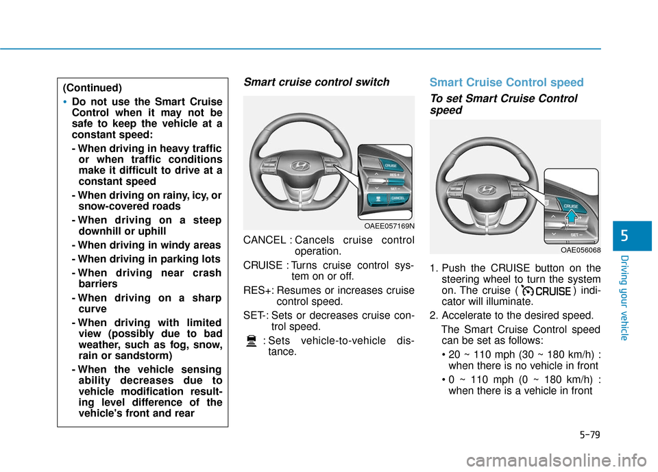 Hyundai Ioniq Electric 2019 Owners Manual 5-79
Driving your vehicle
5
Smart cruise control switch
CANCEL :Cancels cruise control
operation.
CRUISE : Turns cruise control sys- tem on or off.
RES+: Resumes or increases cruise control speed.
SET Hyundai Ioniq Electric 2019 Owners Manual 5-79
Driving your vehicle
5
Smart cruise control switch
CANCEL :Cancels cruise control
operation.
CRUISE : Turns cruise control sys- tem on or off.
RES+: Resumes or increases cruise control speed.
SET