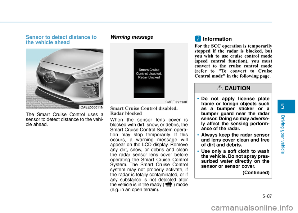 Hyundai Ioniq Electric 2019 Owners Manual 5-87
Driving your vehicle
5
Sensor to detect distance to
the vehicle ahead
The Smart Cruise Control uses a
sensor to detect distance to the vehi-
cle ahead.
Warning message
Smart Cruise Control disabl Hyundai Ioniq Electric 2019 Owners Manual 5-87
Driving your vehicle
5
Sensor to detect distance to
the vehicle ahead
The Smart Cruise Control uses a
sensor to detect distance to the vehi-
cle ahead.
Warning message
Smart Cruise Control disabl