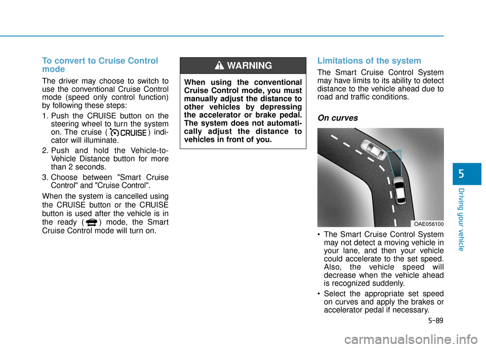 Hyundai Ioniq Electric 2019 Owners Manual 5-89
Driving your vehicle
5
To convert to Cruise Control
mode
The driver may choose to switch to
use the conventional Cruise Control
mode (speed only control function)
by following these steps:
1. Pus Hyundai Ioniq Electric 2019 Owners Manual 5-89
Driving your vehicle
5
To convert to Cruise Control
mode
The driver may choose to switch to
use the conventional Cruise Control
mode (speed only control function)
by following these steps:
1. Pus