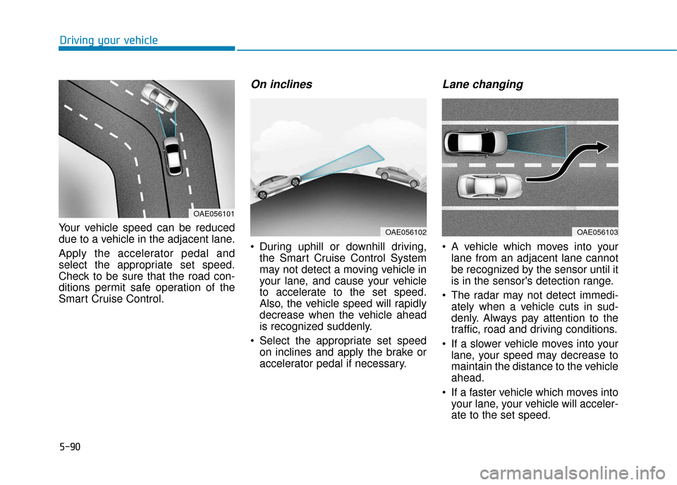 Hyundai Ioniq Electric 2019 Owners Manual 5-90
Driving your vehicle
Your vehicle speed can be reduced
due to a vehicle in the adjacent lane.
Apply the accelerator pedal and
select the appropriate set speed.
Check to be sure that the road con- Hyundai Ioniq Electric 2019 Owners Manual 5-90
Driving your vehicle
Your vehicle speed can be reduced
due to a vehicle in the adjacent lane.
Apply the accelerator pedal and
select the appropriate set speed.
Check to be sure that the road con-