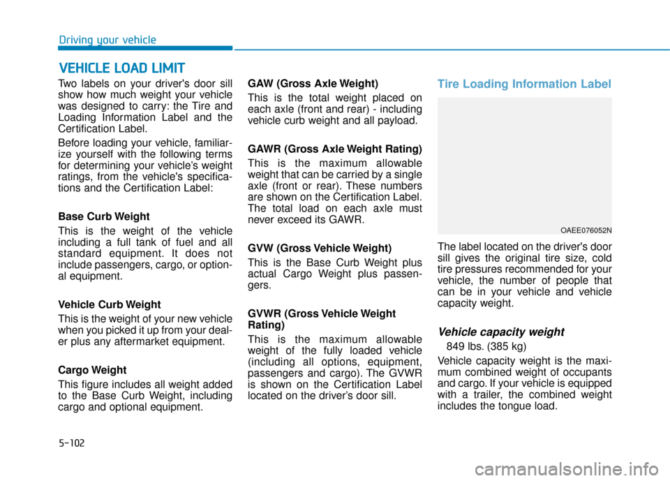 Hyundai Ioniq Electric 2019 Owners Manual 5-102
Driving your vehicle
Two labels on your drivers door sill
show how much weight your vehicle
was designed to carry: the Tire and
Loading Information Label and the
Certification Label.
Before loa Hyundai Ioniq Electric 2019 Owners Manual 5-102
Driving your vehicle
Two labels on your drivers door sill
show how much weight your vehicle
was designed to carry: the Tire and
Loading Information Label and the
Certification Label.
Before loa