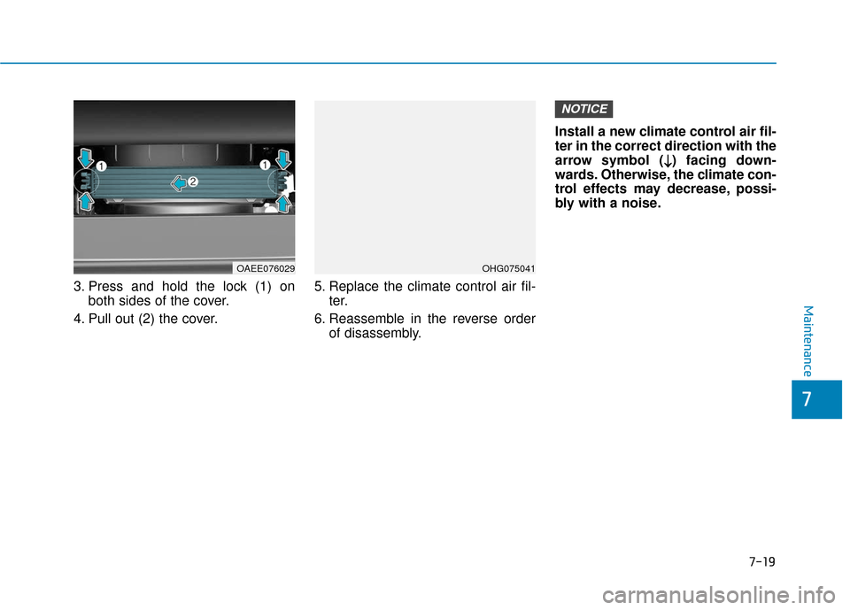 Hyundai Ioniq Electric 2019  Owners Manual 7-19
7
Maintenance
3. Press and hold the lock (1) onboth sides of the cover.
4. Pull out (2) the cover. 5. Replace the climate control air fil-
ter.
6. Reassemble in the reverse order of disassembly. 