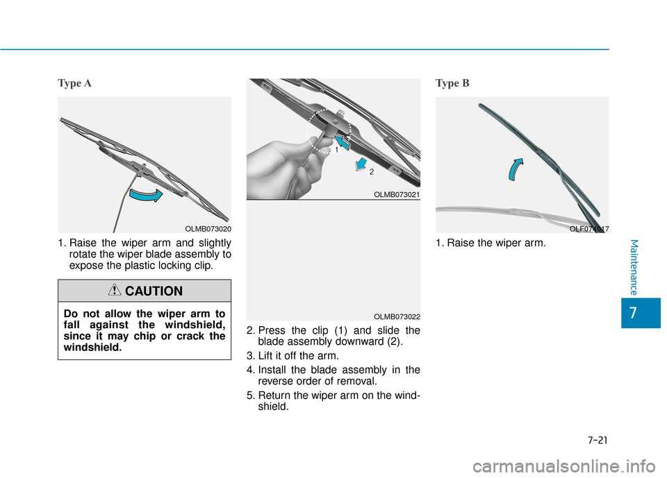 Hyundai Ioniq Electric 2019  Owners Manual 7-21
7
Maintenance
Type A
1. Raise the wiper arm and slightlyrotate the wiper blade assembly to
expose the plastic locking clip.
2. Press the clip (1) and slide theblade assembly downward (2).
3. Lift
