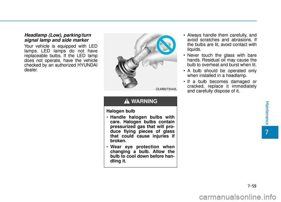 Hyundai Ioniq Electric 2019  Owners Manual 7-59
7
Maintenance
Headlamp (Low), parking/turnsignal lamp and side marker
Your vehicle is equipped with LED
lamps. LED lamps do not have
replaceable bulbs. If the LED lamp
does not operate, have the 