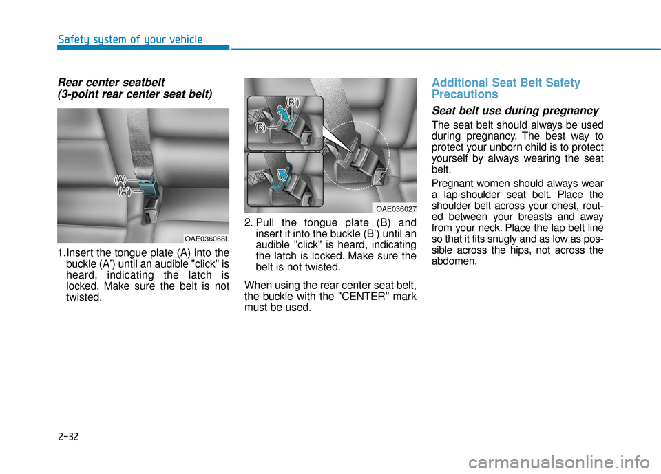 Hyundai Ioniq Electric 2019 Owners Manual 2-32
Safety system of your vehicle
Rear center seatbelt (3-point rear center seat belt)
1.Insert the tongue plate (A) into the
buckle (A’) until an audible "click" is
heard, indicating the latch Hyundai Ioniq Electric 2019 Owners Manual 2-32
Safety system of your vehicle
Rear center seatbelt (3-point rear center seat belt)
1.Insert the tongue plate (A) into the
buckle (A’) until an audible "click" is
heard, indicating the latch