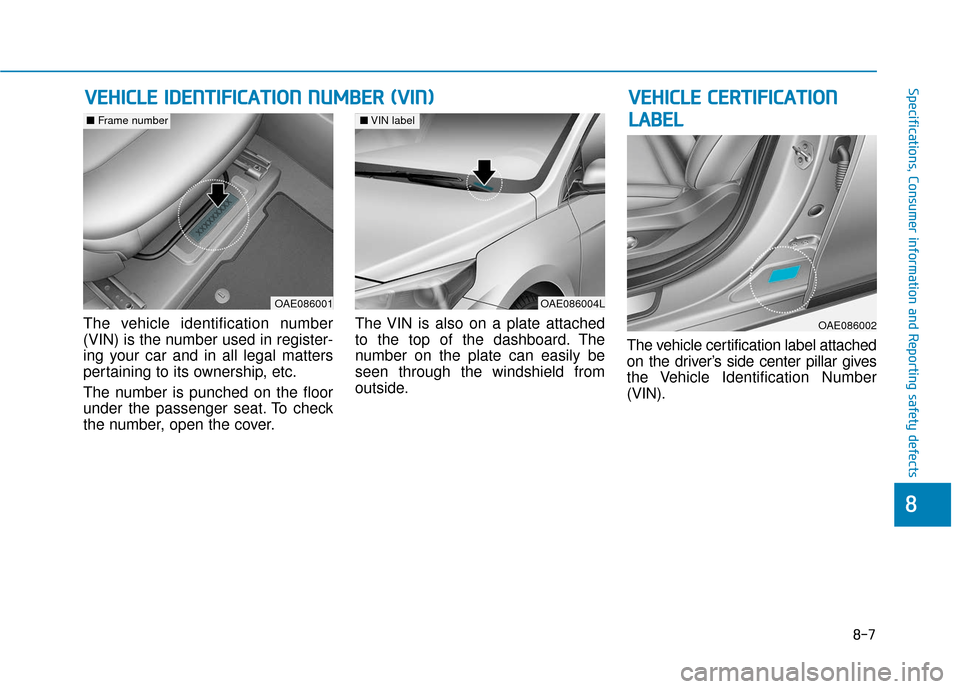 Hyundai Ioniq Electric 2019  Owners Manual 8-7
88
Specifications, Consumer information and Reporting safety defects
The vehicle identification number
(VIN) is the number used in register-
ing your car and in all legal matters
pertaining to its