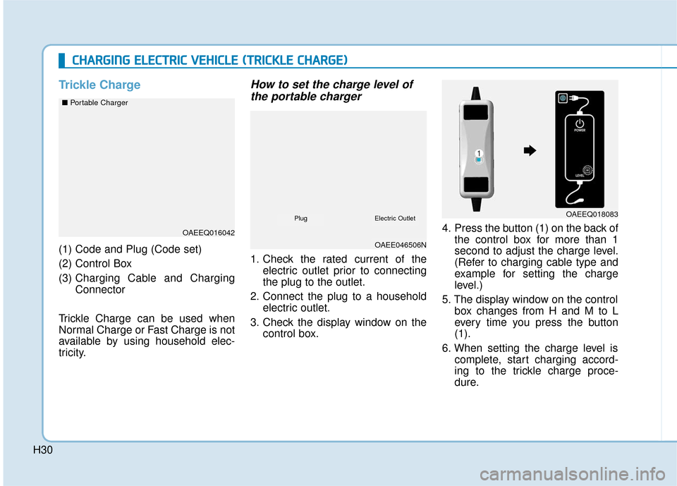 Hyundai Ioniq Electric 2019 Owners Manual H30
Trickle Charge
(1) Code and Plug (Code set)
(2) Control Box
(3) Charging Cable and Charging
Connector
Trickle Charge can be used when
Normal Charge or Fast Charge is not
available by using househ Hyundai Ioniq Electric 2019 Owners Manual H30
Trickle Charge
(1) Code and Plug (Code set)
(2) Control Box
(3) Charging Cable and Charging
Connector
Trickle Charge can be used when
Normal Charge or Fast Charge is not
available by using househ