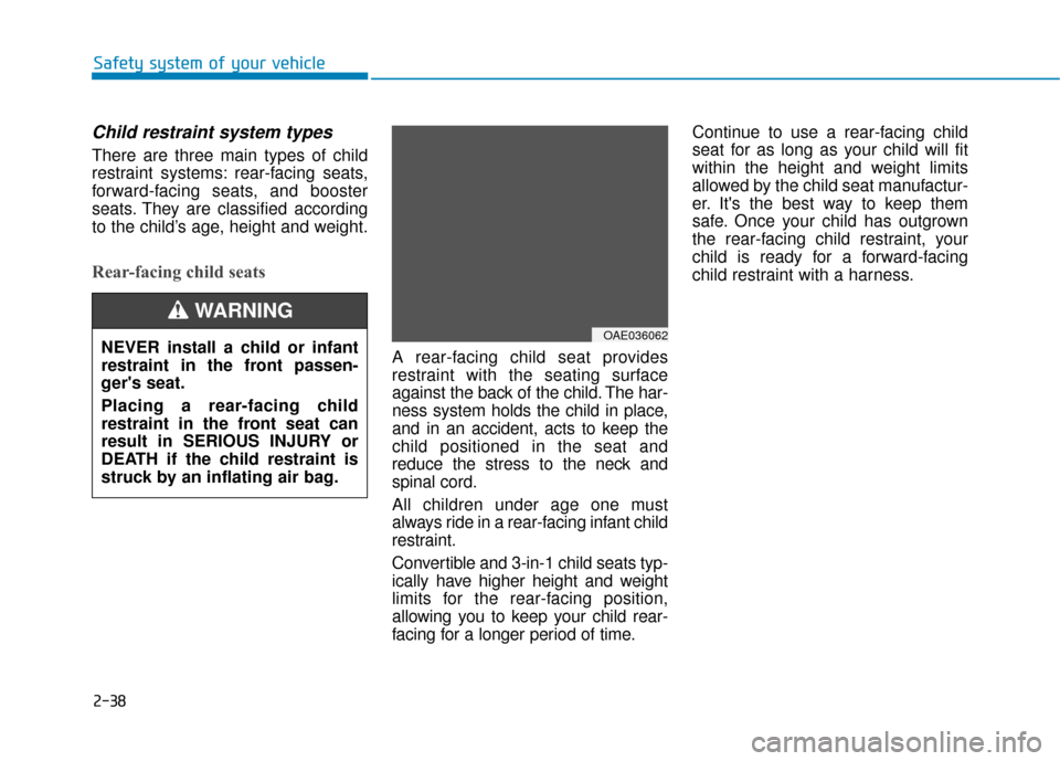 Hyundai Ioniq Electric 2019 Owners Manual 2-38
Safety system of your vehicle
Child restraint system types
There are three main types of child
restraint systems: rear-facing seats,
forward-facing seats, and booster
seats. They are classified Hyundai Ioniq Electric 2019 Owners Manual 2-38
Safety system of your vehicle
Child restraint system types
There are three main types of child
restraint systems: rear-facing seats,
forward-facing seats, and booster
seats. They are classified