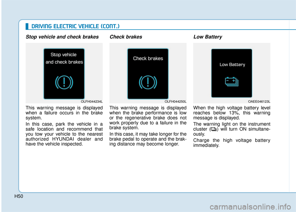 Hyundai Ioniq Electric 2019  Owners Manual H50
D
DR
RI
IV
V I
IN
N G
G 
 E
E L
LE
E C
CT
T R
R I
IC
C  
 V
V E
EH
H I
IC
C L
LE
E  
 (
( C
C O
O N
NT
T.
.)
)
Stop vehicle and check brakes
This warning message is displayed
when a failure occurs
