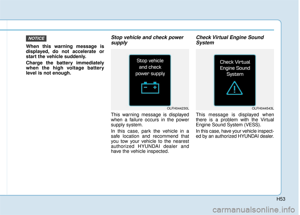 Hyundai Ioniq Electric 2019  Owners Manual H53
When this warning message is
displayed, do not accelerate or
start the vehicle suddenly.
Charge the battery immediately
when the high voltage battery
level is not enough.
Stop vehicle and check po