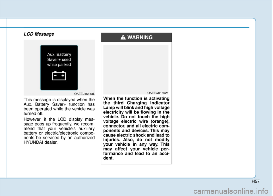 Hyundai Ioniq Electric 2019  Owners Manual H57
LCD Message
This message is displayed when the
Aux. Battery Saver+ function has
been operated while the vehicle was
turned off.
However, if the LCD display mes-
sage pops up frequently, we recom-
