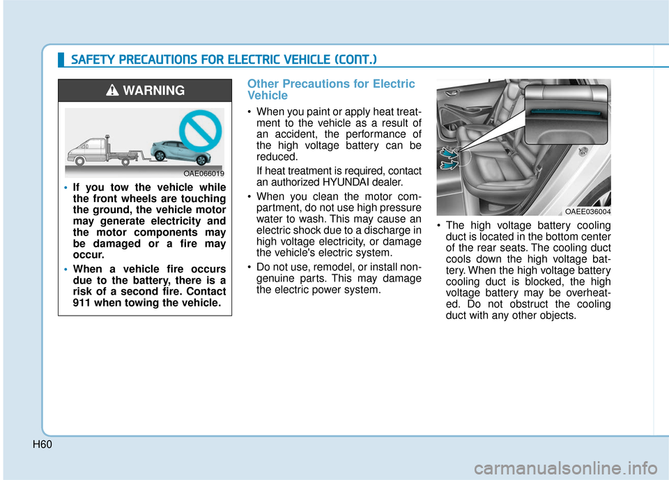 Hyundai Ioniq Electric 2019 Owners Manual H60
Other Precautions for Electric
Vehicle
When you paint or apply heat treat-ment to the vehicle as a result of
an accident, the performance of
the high voltage battery can be
reduced.
If heat treat Hyundai Ioniq Electric 2019 Owners Manual H60
Other Precautions for Electric
Vehicle
When you paint or apply heat treat-ment to the vehicle as a result of
an accident, the performance of
the high voltage battery can be
reduced.
If heat treat