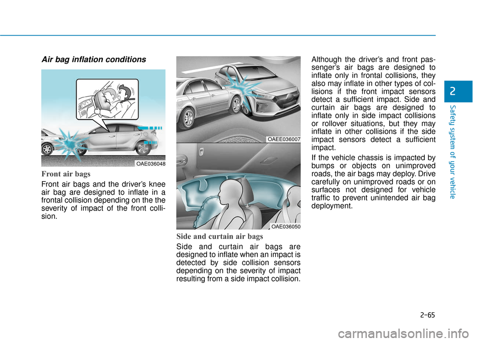 Hyundai Ioniq Electric 2019 Owners Manual 2-65
Safety system of your vehicle
2
Air bag inflation conditions
Front air bags
Front air bags and the driver’s knee
air bag are designed to inflate in a
frontal collision depending on the the
se Hyundai Ioniq Electric 2019 Owners Manual 2-65
Safety system of your vehicle
2
Air bag inflation conditions
Front air bags
Front air bags and the driver’s knee
air bag are designed to inflate in a
frontal collision depending on the the
se