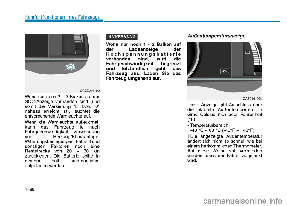 Hyundai Ioniq Electric 2019 Betriebsanleitung 3-46
Komfortfunktionen Ihres Fahrzeugs
Wenn nur noch 2 ~ 3 Balken auf der
SOC-Anzeige vorhanden sind (und
somit die Markierung "L" bzw. "0"
nahezu erreicht ist), leuchtet die
entsprechende Warnleuchte Hyundai Ioniq Electric 2019 Betriebsanleitung 3-46
Komfortfunktionen Ihres Fahrzeugs
Wenn nur noch 2 ~ 3 Balken auf der
SOC-Anzeige vorhanden sind (und
somit die Markierung "L" bzw. "0"
nahezu erreicht ist), leuchtet die
entsprechende Warnleuchte