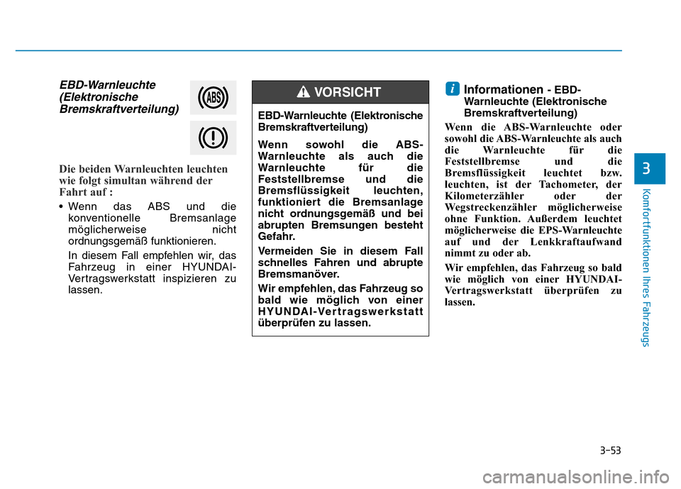 Hyundai Ioniq Electric 2019 Betriebsanleitung 3-53
Komfortfunktionen Ihres Fahrzeugs
3
EBD-Warnleuchte(ElektronischeBremskraftverteilung)
Die beiden Warnleuchten leuchten
wie folgt simultan während der
Fahrt auf :
• Wenn das ABS und die
konve Hyundai Ioniq Electric 2019 Betriebsanleitung 3-53
Komfortfunktionen Ihres Fahrzeugs
3
EBD-Warnleuchte(ElektronischeBremskraftverteilung)
Die beiden Warnleuchten leuchten
wie folgt simultan während der
Fahrt auf :
• Wenn das ABS und die
konve
