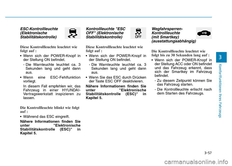 Hyundai Ioniq Electric 2019 Betriebsanleitung 3-57
Komfortfunktionen Ihres Fahrzeugs
3
ESC-Kontrollleuchte(ElektronischeStabilitätskontrolle)
Diese Kontrollleuchte leuchtet wie
folgt auf :
• Wenn sich der POWER-Knopf in
der Stellung ON befinde Hyundai Ioniq Electric 2019 Betriebsanleitung 3-57
Komfortfunktionen Ihres Fahrzeugs
3
ESC-Kontrollleuchte(ElektronischeStabilitätskontrolle)
Diese Kontrollleuchte leuchtet wie
folgt auf :
• Wenn sich der POWER-Knopf in
der Stellung ON befinde