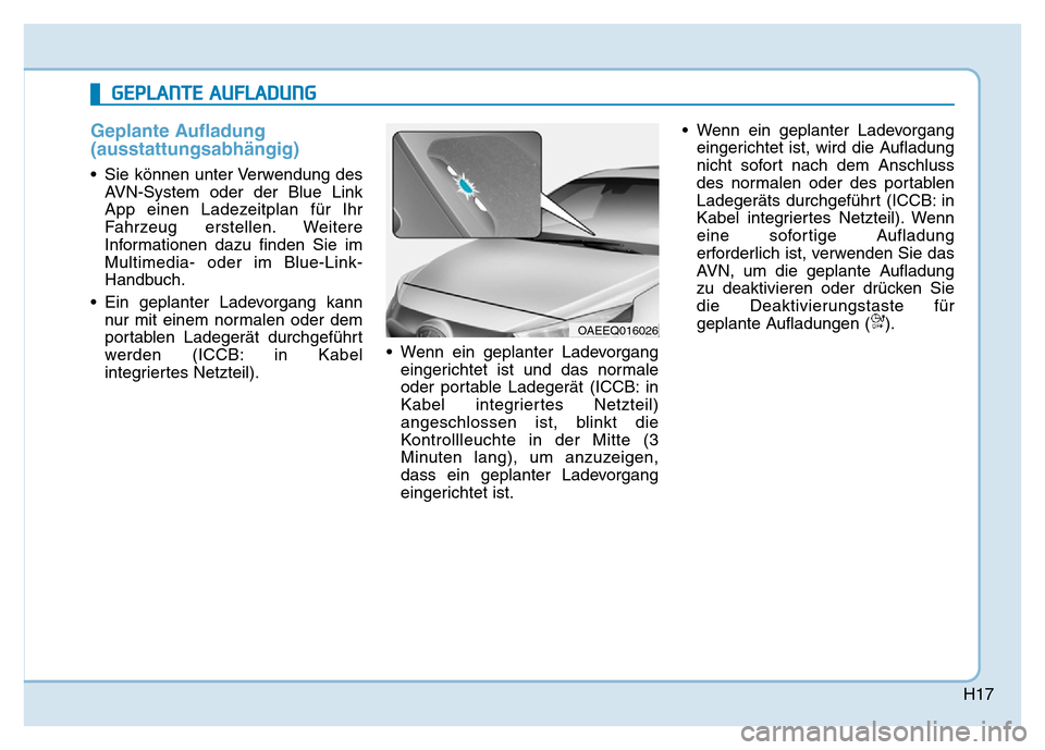 Hyundai Ioniq Electric 2019 Betriebsanleitung H17
Geplante Aufladung
(ausstattungsabhängig)
• Sie können unter Verwendung desAVN-System oder der Blue Link
App einen Ladezeitplan für Ihr
Fahrzeug erstellen. Weitere
Informationen dazu finden S Hyundai Ioniq Electric 2019 Betriebsanleitung H17
Geplante Aufladung
(ausstattungsabhängig)
• Sie können unter Verwendung desAVN-System oder der Blue Link
App einen Ladezeitplan für Ihr
Fahrzeug erstellen. Weitere
Informationen dazu finden S