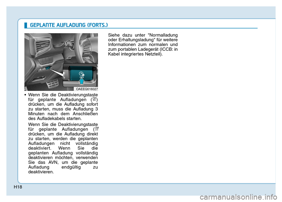 Hyundai Ioniq Electric 2019  Betriebsanleitung H18
• Wenn Sie die Deaktivierungstastefür geplante Aufladungen ( )
drücken, um die Aufladung sofort
zu starten, muss die Aufladung 3
Minuten nach dem Anschließen
des Aufladekabels starten.
Wenn S