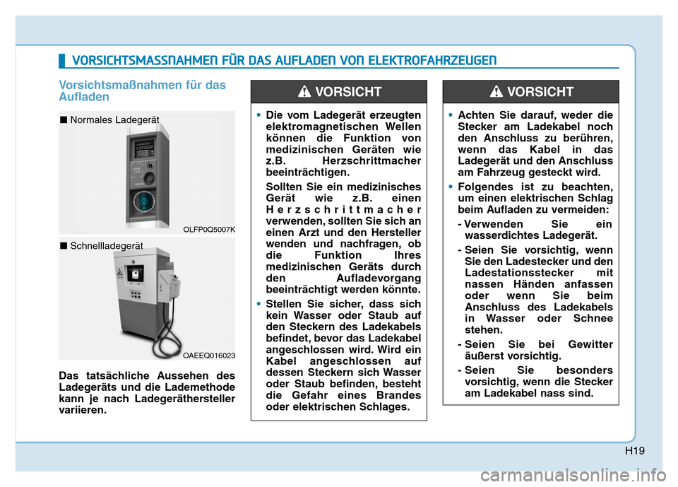 Hyundai Ioniq Electric 2019 Betriebsanleitung H19
Vorsichtsmaßnahmen für das
Aufladen
Das tatsächliche Aussehen des
Ladegeräts und die Lademethode
kann je nach Ladegeräthersteller
variieren.•
Die vom Ladegerät erzeugten
elektromagnetische Hyundai Ioniq Electric 2019 Betriebsanleitung H19
Vorsichtsmaßnahmen für das
Aufladen
Das tatsächliche Aussehen des
Ladegeräts und die Lademethode
kann je nach Ladegeräthersteller
variieren.•
Die vom Ladegerät erzeugten
elektromagnetische