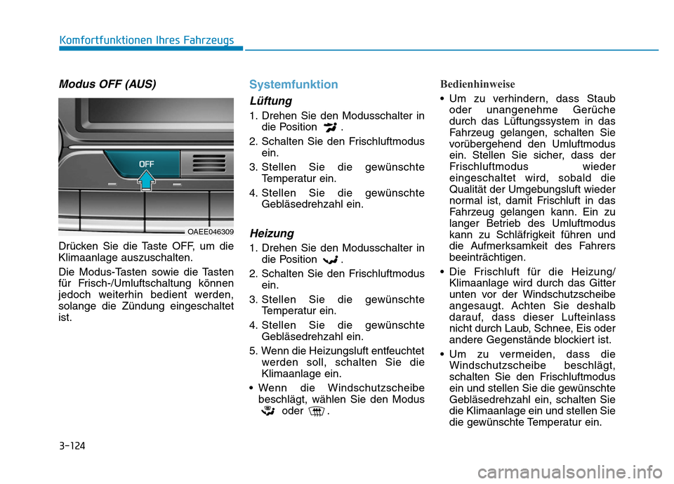 Hyundai Ioniq Electric 2019 Betriebsanleitung 3-124
Komfortfunktionen Ihres Fahrzeugs
Modus OFF (AUS)
Drücken Sie die Taste OFF, um die
Klimaanlage auszuschalten.
Die Modus-Tasten sowie die Tasten
für Frisch-/Umluftschaltung können
jedoch weit Hyundai Ioniq Electric 2019 Betriebsanleitung 3-124
Komfortfunktionen Ihres Fahrzeugs
Modus OFF (AUS)
Drücken Sie die Taste OFF, um die
Klimaanlage auszuschalten.
Die Modus-Tasten sowie die Tasten
für Frisch-/Umluftschaltung können
jedoch weit