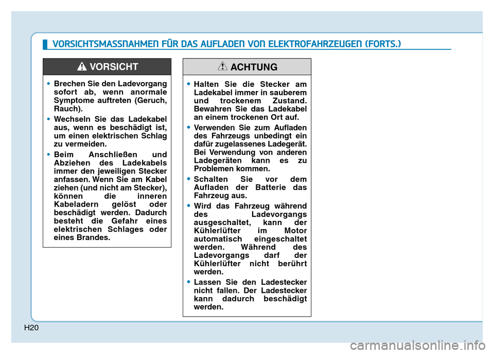 Hyundai Ioniq Electric 2019 Betriebsanleitung H20
•Brechen Sie den Ladevorgang
sofort ab, wenn anormale
Symptome auftreten (Geruch,
Rauch).
• Wechseln Sie das Ladekabel
aus, wenn es beschädigt ist,
um einen elektrischen Schlag
zu vermeiden.
Hyundai Ioniq Electric 2019 Betriebsanleitung H20
•Brechen Sie den Ladevorgang
sofort ab, wenn anormale
Symptome auftreten (Geruch,
Rauch).
• Wechseln Sie das Ladekabel
aus, wenn es beschädigt ist,
um einen elektrischen Schlag
zu vermeiden.