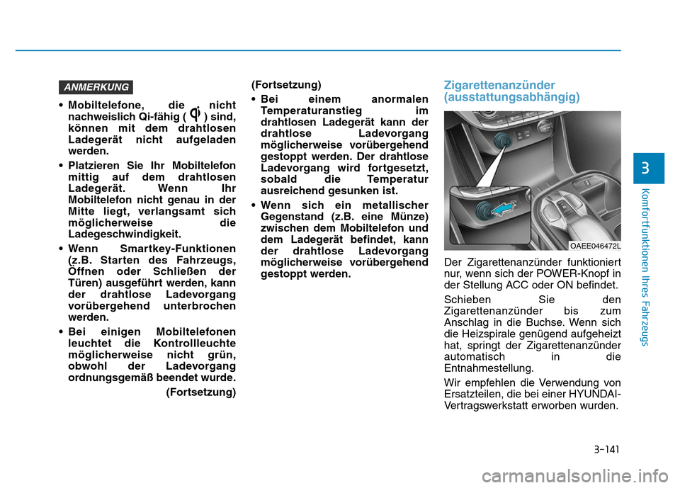 Hyundai Ioniq Electric 2019 Betriebsanleitung 3-141
Komfortfunktionen Ihres Fahrzeugs
3
• Mobiltelefone, die nichtnachweislich Qi-fähig ( ) sind,
können mit dem drahtlosen
Ladegerät nicht aufgeladen
werden.
• Platzieren Sie Ihr Mobiltelefo Hyundai Ioniq Electric 2019 Betriebsanleitung 3-141
Komfortfunktionen Ihres Fahrzeugs
3
• Mobiltelefone, die nichtnachweislich Qi-fähig ( ) sind,
können mit dem drahtlosen
Ladegerät nicht aufgeladen
werden.
• Platzieren Sie Ihr Mobiltelefo