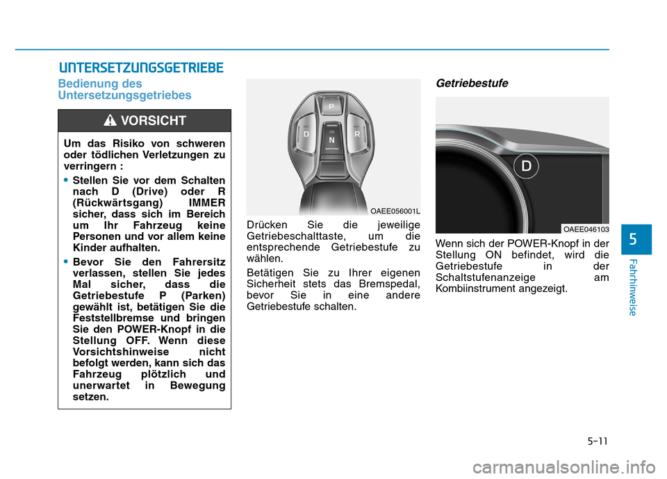 Hyundai Ioniq Electric 2019 Betriebsanleitung 5-11
Fahrhinweise
5
Bedienung des
Untersetzungsgetriebes
Drücken Sie die jeweilige
Getriebeschalttaste, um die
entsprechende Getriebestufe zu
wählen.
Betätigen Sie zu Ihrer eigenen
Sicherheit stets Hyundai Ioniq Electric 2019 Betriebsanleitung 5-11
Fahrhinweise
5
Bedienung des
Untersetzungsgetriebes
Drücken Sie die jeweilige
Getriebeschalttaste, um die
entsprechende Getriebestufe zu
wählen.
Betätigen Sie zu Ihrer eigenen
Sicherheit stets