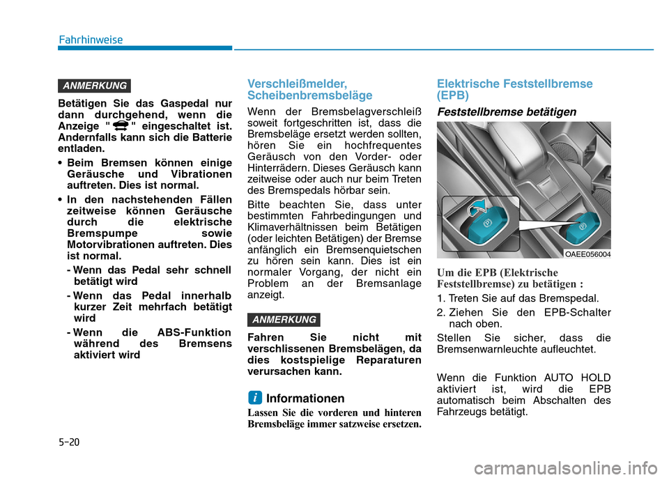 Hyundai Ioniq Electric 2019 Betriebsanleitung 5-20
Fahrhinweise
Betätigen Sie das Gaspedal nur
dann durchgehend, wenn die
Anzeige " " eingeschaltet ist.
Andernfalls kann sich die Batterie
entladen.
• Beim Bremsen können einige Geräusche und Hyundai Ioniq Electric 2019 Betriebsanleitung 5-20
Fahrhinweise
Betätigen Sie das Gaspedal nur
dann durchgehend, wenn die
Anzeige " " eingeschaltet ist.
Andernfalls kann sich die Batterie
entladen.
• Beim Bremsen können einige Geräusche und