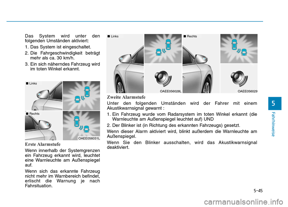 Hyundai Ioniq Electric 2019  Betriebsanleitung 5-45
Fahrhinweise
5
Das System wird unter den
folgenden Umständen aktiviert:
1. Das System ist eingeschaltet.
2. Die Fahrgeschwindigkeit beträgtmehr als ca. 30 km/h.
3. Ein sich näherndes Fahrzeug 