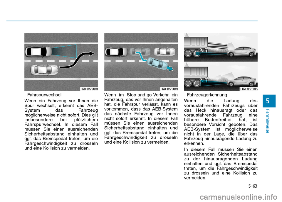 Hyundai Ioniq Electric 2019 Betriebsanleitung 5-63
Fahrhinweise
5
- Fahrspurwechsel
Wenn ein Fahrzeug vor Ihnen die
Spur wechselt, erkennt das AEB-
System das Fahrzeug
möglicherweise nicht sofort. Dies gilt
insbesondere bei plötzlichem
Fahrspu Hyundai Ioniq Electric 2019 Betriebsanleitung 5-63
Fahrhinweise
5
- Fahrspurwechsel
Wenn ein Fahrzeug vor Ihnen die
Spur wechselt, erkennt das AEB-
System das Fahrzeug
möglicherweise nicht sofort. Dies gilt
insbesondere bei plötzlichem
Fahrspu