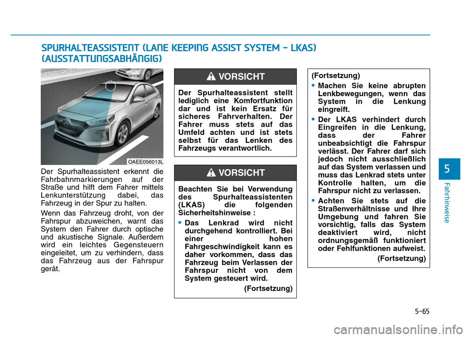 Hyundai Ioniq Electric 2019 Betriebsanleitung 5-65
Fahrhinweise
5Der Spurhalteassistent erkennt die
Fahrbahnmarkierungen auf der
Straße und hilft dem Fahrer mittels
Lenkunterstützung dabei, das
Fahrzeug in der Spur zu halten.
Wenn das Fahrzeug Hyundai Ioniq Electric 2019 Betriebsanleitung 5-65
Fahrhinweise
5Der Spurhalteassistent erkennt die
Fahrbahnmarkierungen auf der
Straße und hilft dem Fahrer mittels
Lenkunterstützung dabei, das
Fahrzeug in der Spur zu halten.
Wenn das Fahrzeug